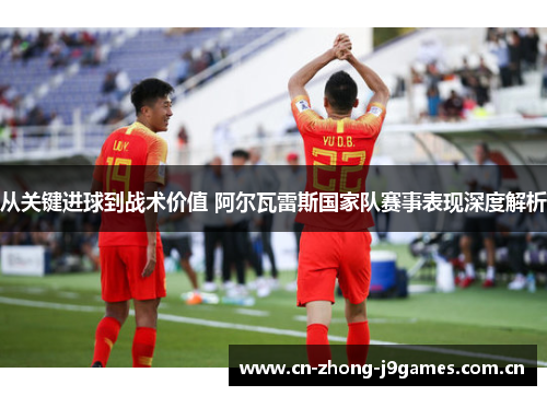 从关键进球到战术价值 阿尔瓦雷斯国家队赛事表现深度解析 从关键进球到战术价值 阿尔瓦雷斯国家队赛事表现深度解析