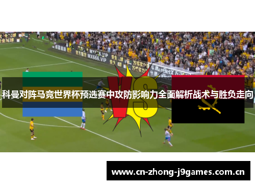 科曼对阵马竞世界杯预选赛中攻防影响力全面解析战术与胜负走向