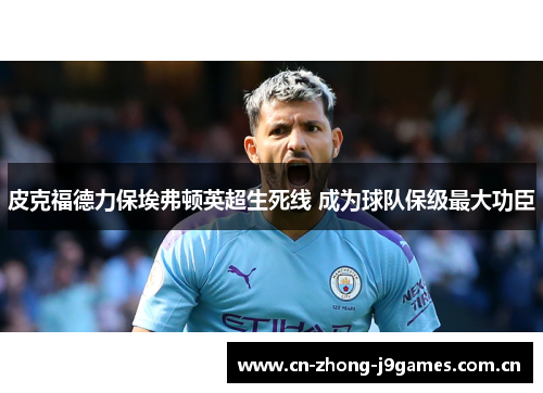 皮克福德力保埃弗顿英超生死线 成为球队保级最大功臣 皮克福德力保埃弗顿英超生死线 成为球队保级最大功臣