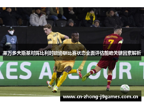 莱万多夫斯基对阵比利时欧协联比赛状态全面评估前瞻关键因素解析 莱万多夫斯基对阵比利时欧协联比赛状态全面评估前瞻关键因素解析