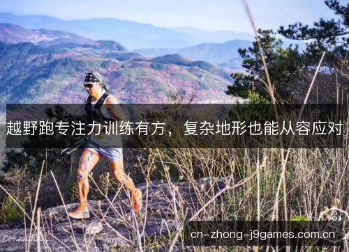 越野跑专注力训练有方，复杂地形也能从容应对