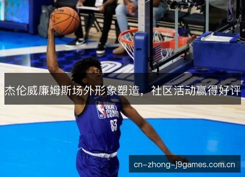 杰伦威廉姆斯场外形象塑造,社区活动赢得好评 杰伦威廉姆斯场外形象塑造,社区活动赢得好评